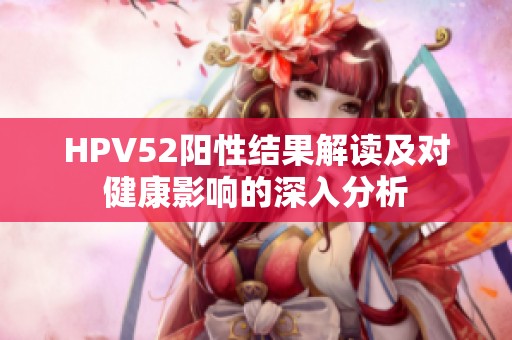 HPV52阳性结果解读及对健康影响的深入分析