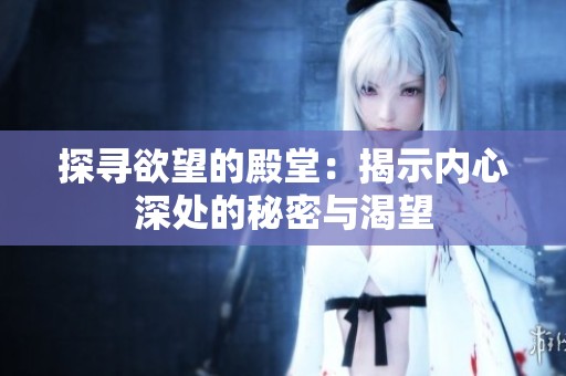 探寻欲望的殿堂：揭示内心深处的秘密与渴望