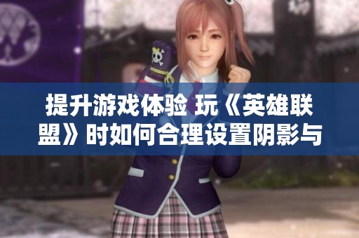 提升游戏体验 玩《英雄联盟》时如何合理设置阴影与特效关闭技巧分享