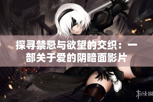探寻禁忌与欲望的交织：一部关于爱的阴暗面影片