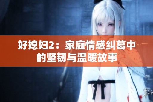 好媳妇2：家庭情感纠葛中的坚韧与温暖故事