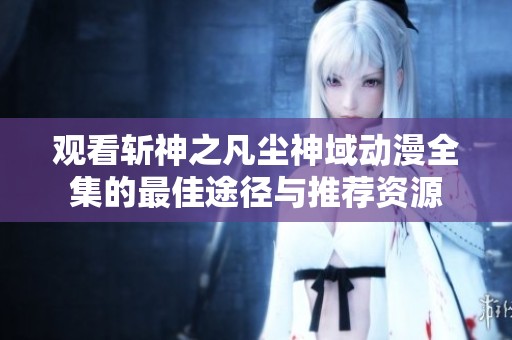 观看斩神之凡尘神域动漫全集的最佳途径与推荐资源