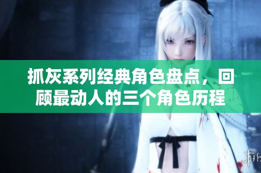 抓灰系列经典角色盘点，回顾最动人的三个角色历程