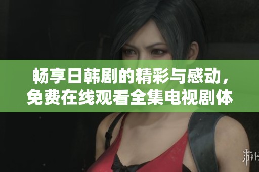 畅享日韩剧的精彩与感动，免费在线观看全集电视剧体验