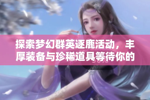 探索梦幻群英逐鹿活动，丰厚装备与珍稀道具等待你的参与和收获