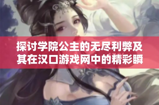 探讨学院公主的无尽利弊及其在汉口游戏网中的精彩瞬间与独特插曲