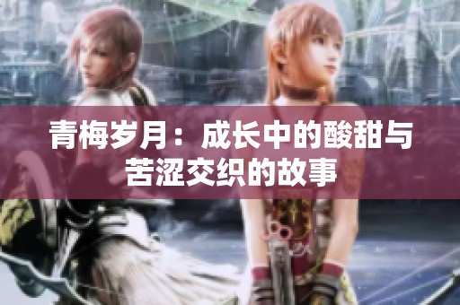 青梅岁月：成长中的酸甜与苦涩交织的故事