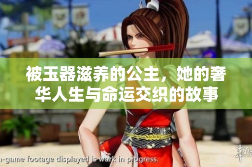 被玉器滋养的公主，她的奢华人生与命运交织的故事