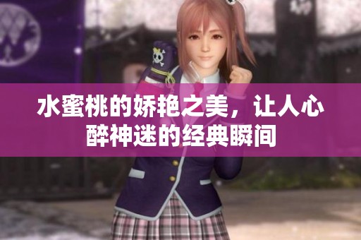 水蜜桃的娇艳之美，让人心醉神迷的经典瞬间