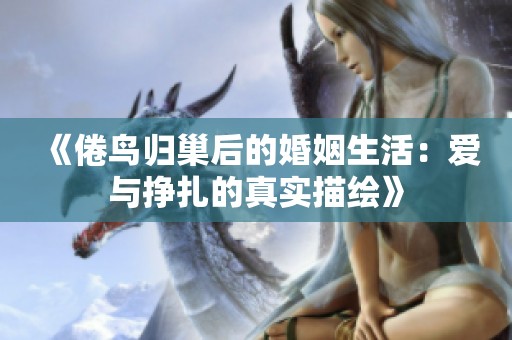 《倦鸟归巢后的婚姻生活：爱与挣扎的真实描绘》