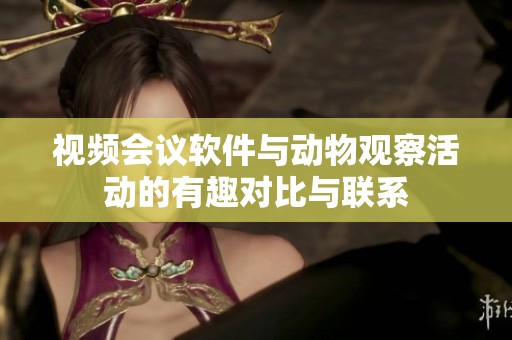 视频会议软件与动物观察活动的有趣对比与联系