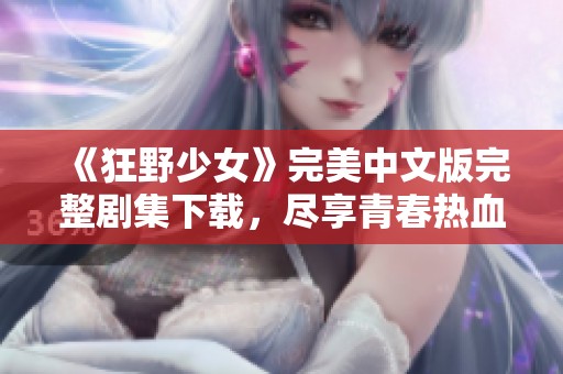 《狂野少女》完美中文版完整剧集下载，尽享青春热血冒险故事