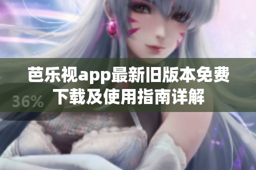 芭乐视app最新旧版本免费下载及使用指南详解