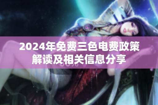 2024年免费三色电费政策解读及相关信息分享