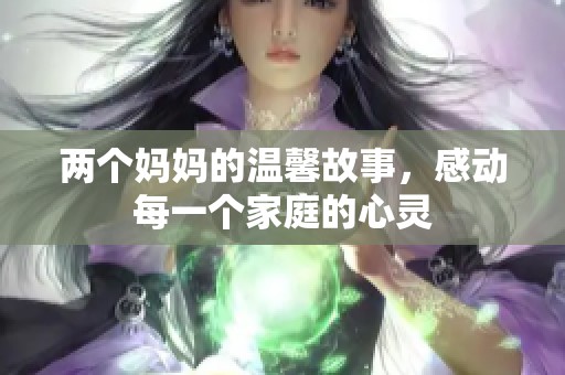 两个妈妈的温馨故事，感动每一个家庭的心灵