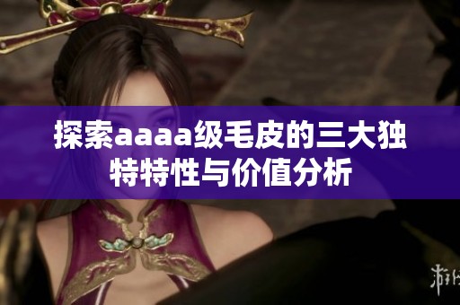 探索aaaa级毛皮的三大独特特性与价值分析