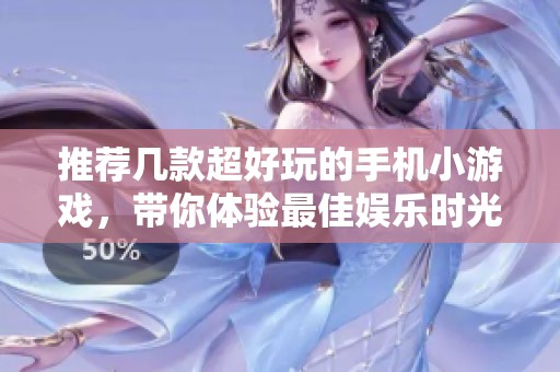 推荐几款超好玩的手机小游戏，带你体验最佳娱乐时光与乐趣排行