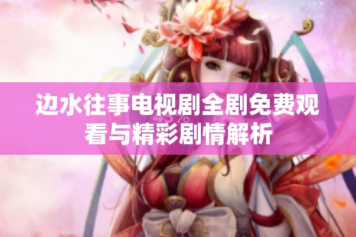 边水往事电视剧全剧免费观看与精彩剧情解析