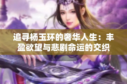 追寻杨玉环的奢华人生：丰盈欲望与悲剧命运的交织