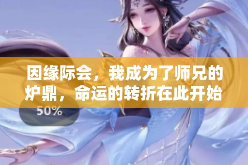因缘际会，我成为了师兄的炉鼎，命运的转折在此开始