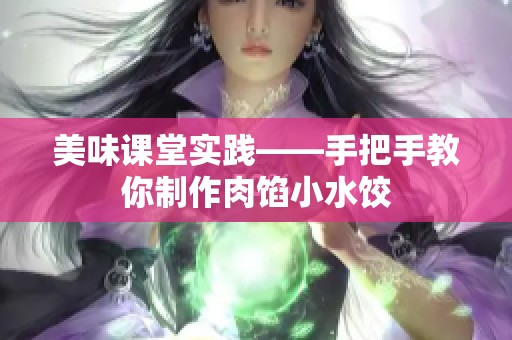美味课堂实践——手把手教你制作肉馅小水饺