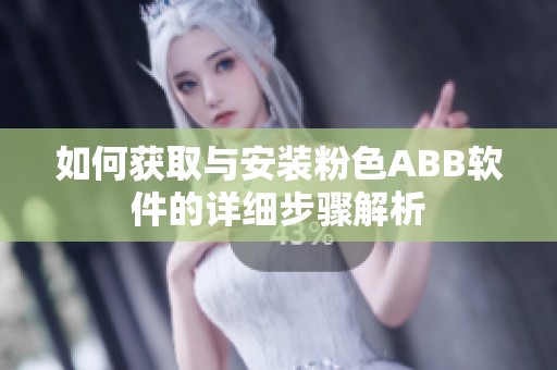 如何获取与安装粉色ABB软件的详细步骤解析