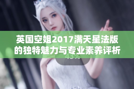 英国空姐2017满天星法版的独特魅力与专业素养评析