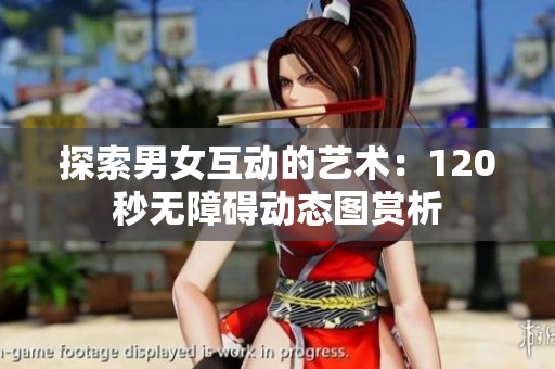 探索男女互动的艺术：120秒无障碍动态图赏析