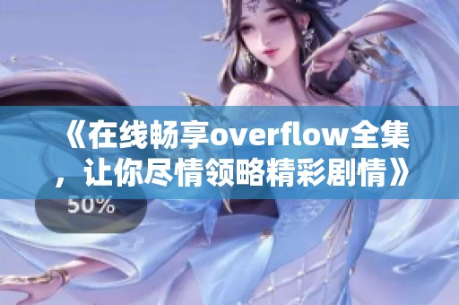 《在线畅享overflow全集，让你尽情领略精彩剧情》