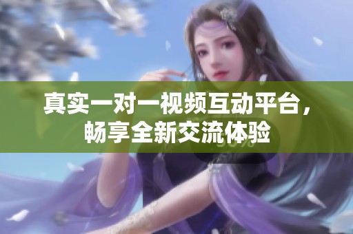 真实一对一视频互动平台，畅享全新交流体验