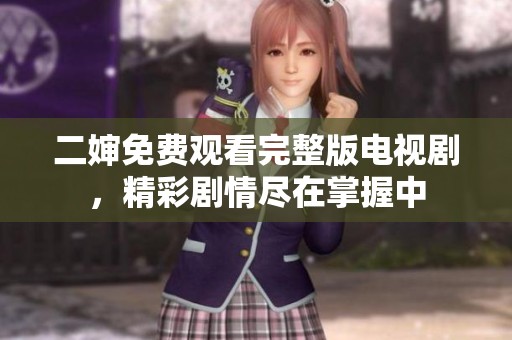 二婶免费观看完整版电视剧，精彩剧情尽在掌握中
