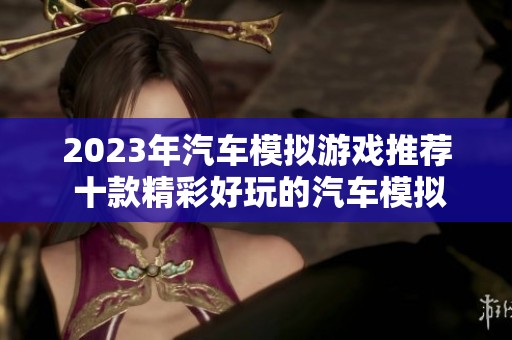 2023年汽车模拟游戏推荐 十款精彩好玩的汽车模拟游戏排行榜介绍