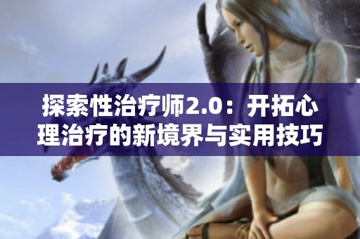 探索性治疗师2.0：开拓心理治疗的新境界与实用技巧