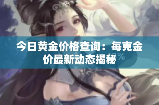 今日黄金价格查询：每克金价最新动态揭秘