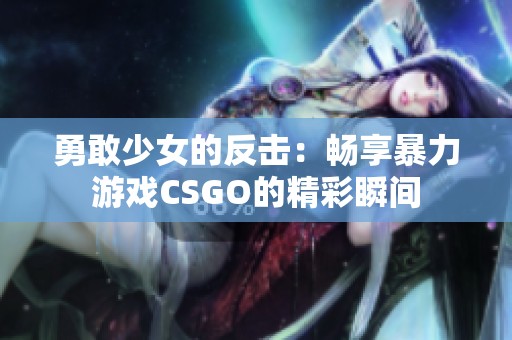 勇敢少女的反击：畅享暴力游戏CSGO的精彩瞬间