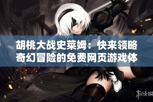 胡桃大战史莱姆：快来领略奇幻冒险的免费网页游戏体验