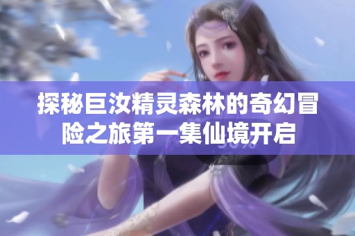 探秘巨汝精灵森林的奇幻冒险之旅第一集仙境开启
