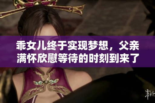 乖女儿终于实现梦想，父亲满怀欣慰等待的时刻到来了