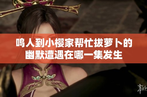 鸣人到小樱家帮忙拔萝卜的幽默遭遇在哪一集发生