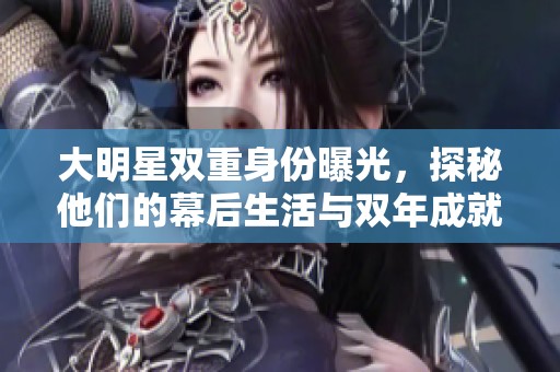大明星双重身份曝光，探秘他们的幕后生活与双年成就