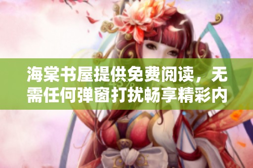 海棠书屋提供免费阅读，无需任何弹窗打扰畅享精彩内容