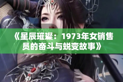 《星辰璀璨：1973年女销售员的奋斗与蜕变故事》