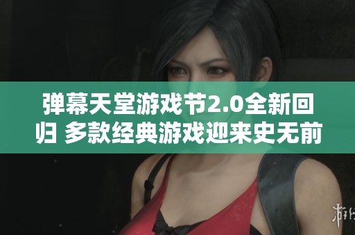 弹幕天堂游戏节2.0全新回归 多款经典游戏迎来史无前例折扣活动
