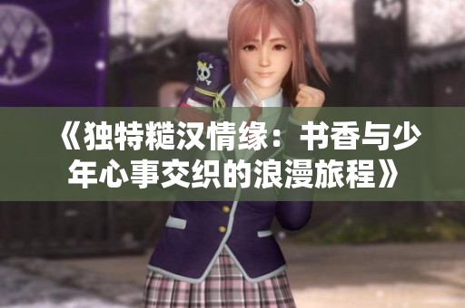 《独特糙汉情缘：书香与少年心事交织的浪漫旅程》
