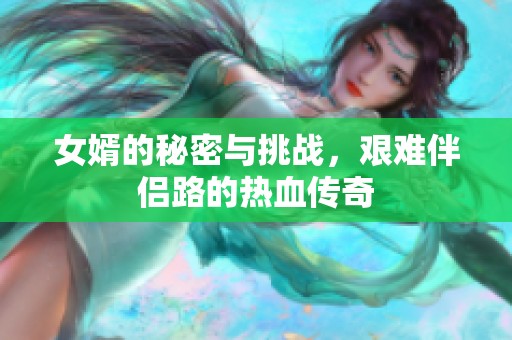 女婿的秘密与挑战，艰难伴侣路的热血传奇