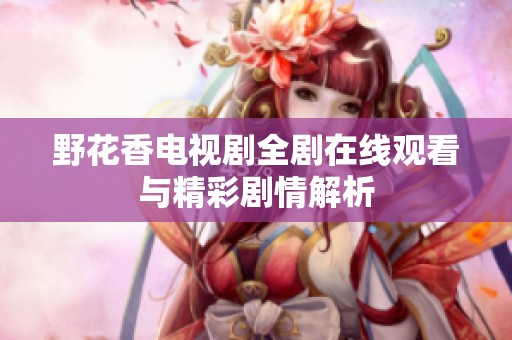 野花香电视剧全剧在线观看与精彩剧情解析