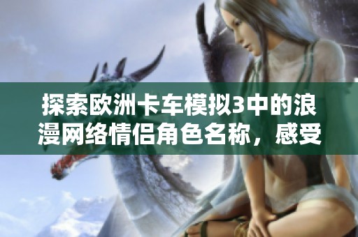 探索欧洲卡车模拟3中的浪漫网络情侣角色名称，感受虚拟驾驶与爱情的结合