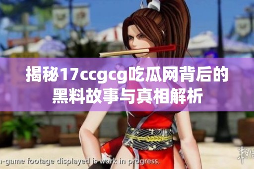 揭秘17ccgcg吃瓜网背后的黑料故事与真相解析