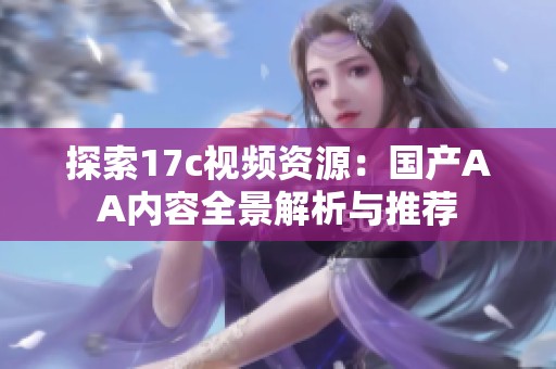 探索17c视频资源：国产AA内容全景解析与推荐