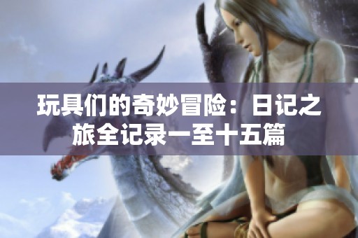 玩具们的奇妙冒险：日记之旅全记录一至十五篇